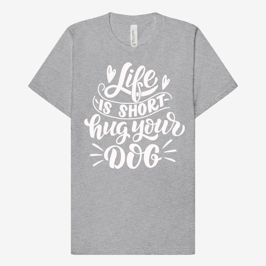 Life is Short hug your Dog T-Shirt