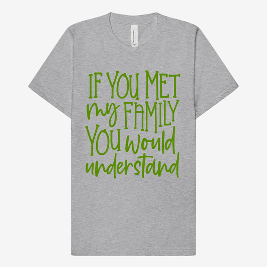 If you met my Family you would Understand T-Shirt