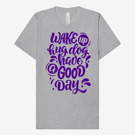 Wake Up, Hug Dog, Have a Good Day T-shirt